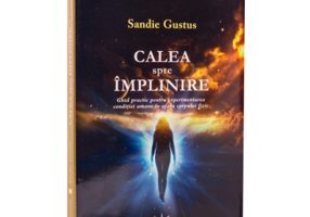 Calea spre implinire. Ghid practic pentru experimentarea conditiei umane in afara corpului fizic - Sandie Gustus