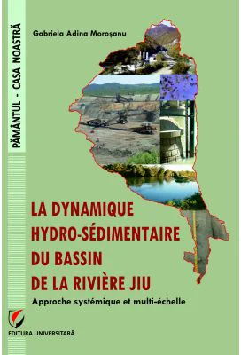 The Hydro-sedimentary dynamics of the Jiu River Watershed. A systemic and multi-scale approach - Gabriela Adina Morosanu