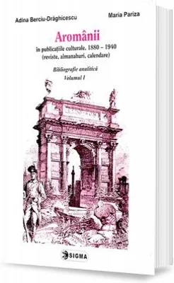 Aromanii in publicatiile culturale, 1880-1940. Bibliografie analitica, vol. 1 - Adina Berciu-Draghicescu