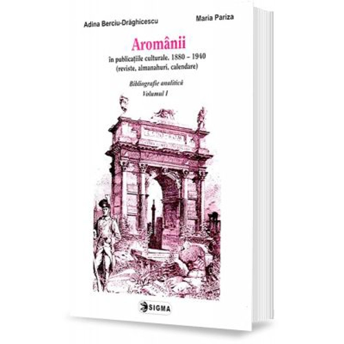 Aromanii in publicatiile culturale, 1880-1940. Bibliografie analitica, vol. 1 - Adina Berciu-Draghicescu