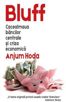 Bluff. Cacealmaua bancilor centrale si criza economica - Anjum Hoda