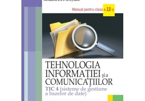 Tehnologia informatiei si a comunicatiilor TIC 4. Sisteme de gestiune a bazelor de date. Manual clasa a 12-a