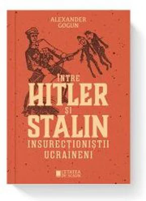 Intre Hitler si Stalin. Insurectionistii ucraineni - Alexander Gogun