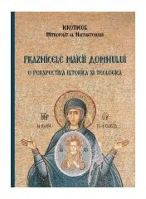 Praznicele Maicii Domnului, o perspectiva istorica si teologica - Hierotheos Vlachos, Mitropolit de Nafpaktos
