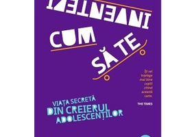 Cum sa te inventezi. Viata secreta din creierul adolescentilor
