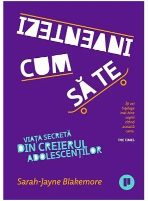 Cum sa te inventezi. Viata secreta din creierul adolescentilor