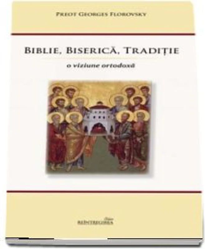 Biblie, Biserica, Traditie. O viziune ortodoxa. Editia a 2-a - Georges Florovsky