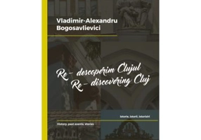 Re-descoperim Clujul II. Istorie, istorii, istorisiri. Re-discovering Cluj II. History, past events, stories