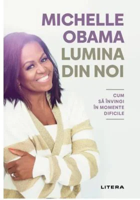 Lumina din noi. Cum sa invingi in momente dificile - Michelle Obama