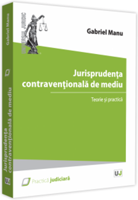 Jurisprudenta contraventionala de mediu. Teorie si practica - Gabriel Manu