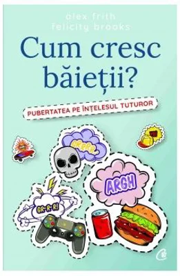 Cum cresc baietii? Pubertatea pe intelesul tuturor - Alex Frith, Felicity Brooks