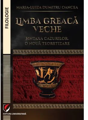 Limba greaca veche. Sintaxa cazurilor. O noua teoretizare - Maria-Luiza Dumitru-Oancea