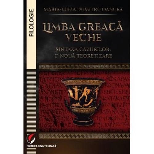Limba greaca veche. Sintaxa cazurilor. O noua teoretizare - Maria-Luiza Dumitru-Oancea