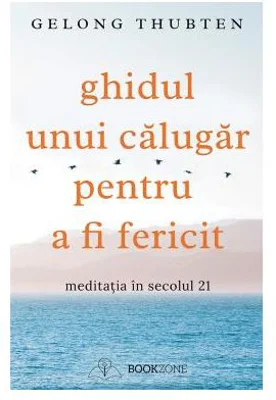Ghidul unui calugar pentru a fi fericit - Gelong Thubten