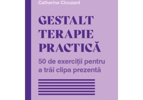 Gestalt terapie practica. 50 de exercitii pentru a trai clipa prezenta - Catherine Clouzard