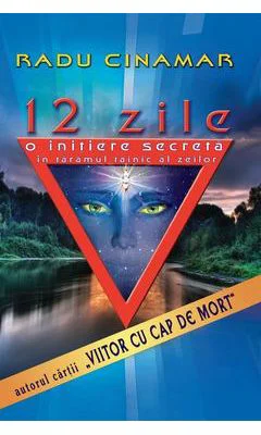 12 zile. O initiere secreta in taramul tainic al zeilor - Radu Cinamar