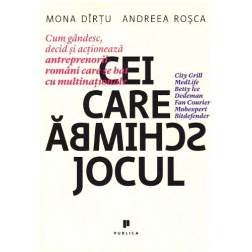 Cei care schimba jocul. Cum gandesc, decid si actioneaza antreprenorii romani care se bat cu multinationale - Mona Dirtu
