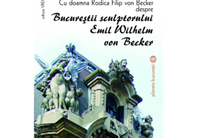 Cu doamna Rodica Filip von Becker despre Bucurestii sculptorului Emil Wilhelm von Becker - Victoria Dragu-Dimitriu