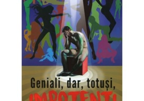 Geniali, dar, totusi, impotenti