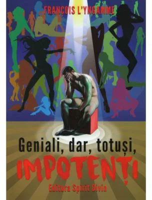 Geniali, dar, totusi, impotenti