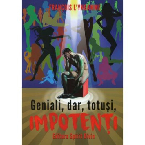 Geniali, dar, totusi, impotenti