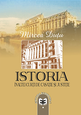 Istoria Inaltei Curti de Casatie si Justitie - Mircea Dutu