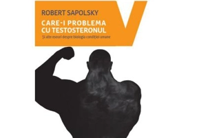 Care-i problema cu testosteronul. Si alte eseuri despre biologia conditiei umane