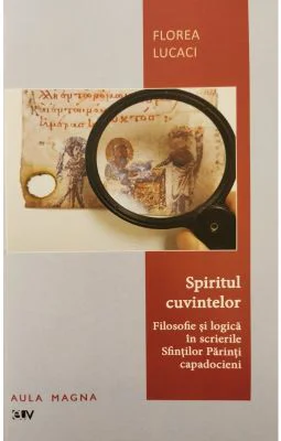 Spiritul cuvintelor. Filosofie si logica in scrierile Sfintilor Parinti capadocieni - Florea Lucaci