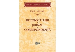 Reconstituiri. Jurnal. Corespondenta. Pagini despre Basarabia - Paul Mihail