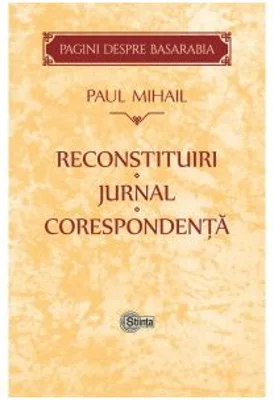 Reconstituiri. Jurnal. Corespondenta. Pagini despre Basarabia﻿ - Paul Mihail