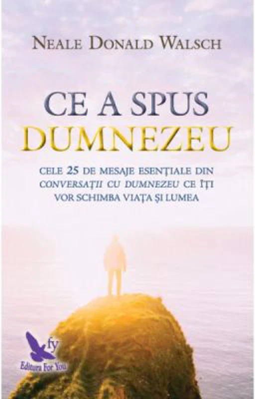 Ce a spus Dumnezeu. Cele 25 de mesaje esentiale din Conversatii cu Dumnezeu ce iti vor schimba viata si lumea - Neale Donald Walsch