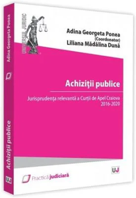 Achizitii publice. Jurisprudenta relevanta a Curtii de Apel Craiova 2016 - 2020 - Adina Georgeta Ponea, Liliana Madalina Duna