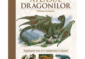 Atlasul Dragonilor. Dragonopedia lumii, de la amphipteridae la aripazoni - William O'Connor