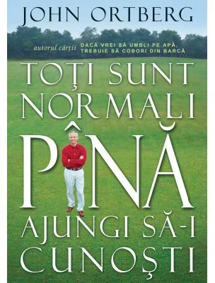 Toti sunt normali pana ajungi sa-i cunosti - John Ortberg