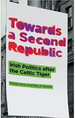 Towards a Second Republic. Irish Politics after the Celtic Tiger - Peadar Kirby, Mary P. Murphy