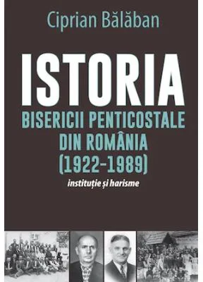 Istoria Bisericii Penticostale din Romania (1922-1989) - Ciprian Balaban