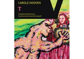 T. Povestea Testosteronului, hormonul care ne domina si separa - Carole Hooven