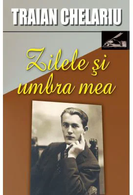 Zilele si umbra mea, volumul I - Traian Chelariu