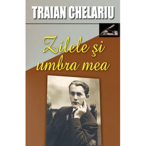 Zilele si umbra mea, volumul I - Traian Chelariu