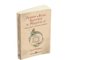 Filosofia antica restituita in puritatea ei. Opera secreta a filosofiei lui Hermes - Jean d`Espagnet