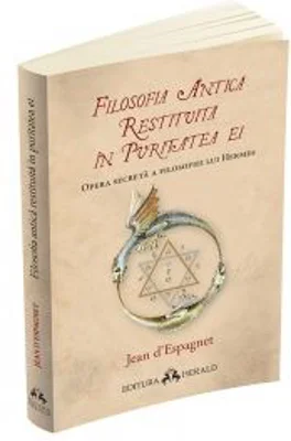 Filosofia antica restituita in puritatea ei. Opera secreta a filosofiei lui Hermes - Jean d`Espagnet