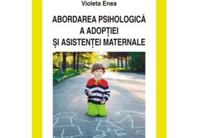 Abordarea psihologica a adoptiei si asistentei maternale - Violeta Enea