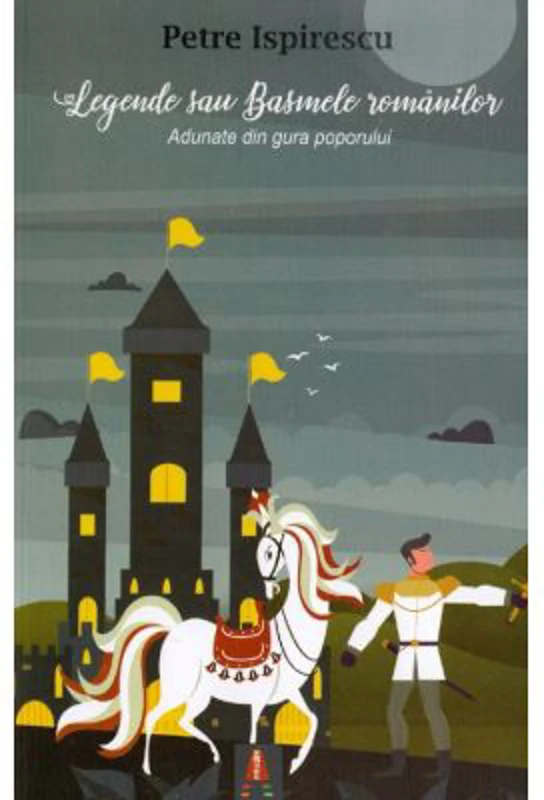 Legende sau Basmele romanilor. Adunate din gura poporului - Petre Ispirescu