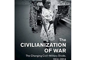 The Civilianization of War: The Changing Civil–Military Divide, 1914–2014 - Andrew Barros, Martin Thomas