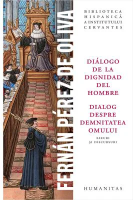 Dialogo de la dignidad del hombre / Dialog despre demnitatea omului. Eseuri si discursuri - Fernan Perez de Oliva
