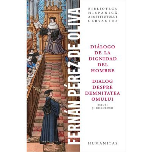 Dialogo de la dignidad del hombre / Dialog despre demnitatea omului. Eseuri si discursuri - Fernan Perez de Oliva