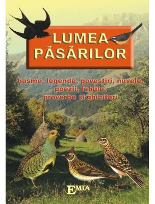 Lumea pasarilor. Basme, legende, povestiri, nuvele, poezii, fabule, proverbe si ghicitori