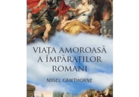 Viata amoroasa a imparatilor romani - Nigel Cawthorne