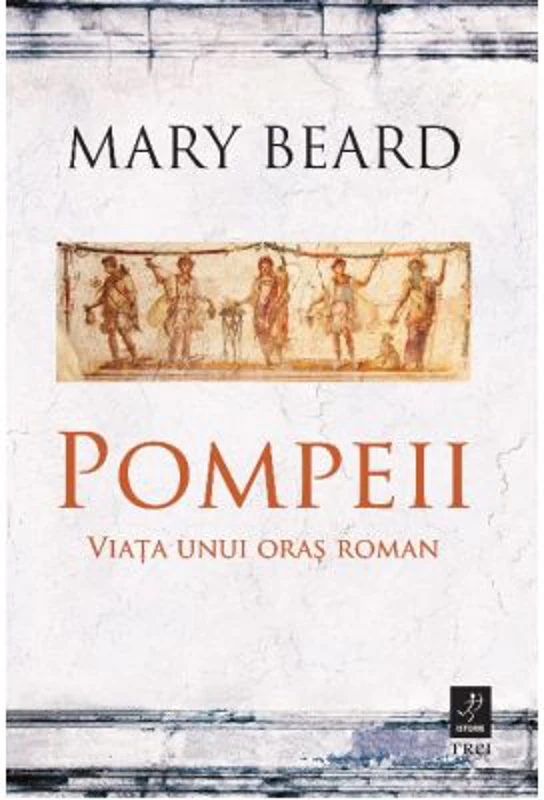 Pompeii. Viata unui oras roman - Mary Beard