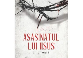 Asasinatul lui Iisus. O istorie - Bill O'Reilly, Martin Dugard